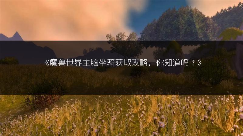 《魔兽世界主脑坐骑获取攻略，你知道吗？》