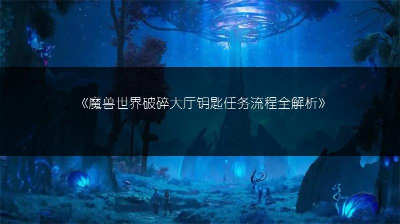 《魔兽世界破碎大厅钥匙任务流程全解析》