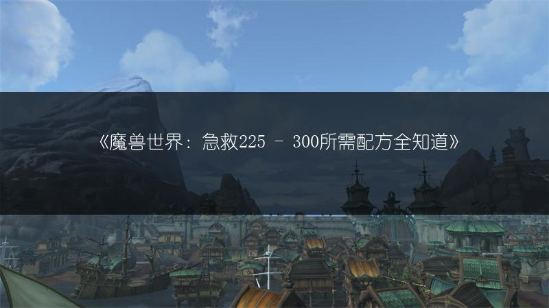 《魔兽世界：急救225 - 300所需配方全知道》