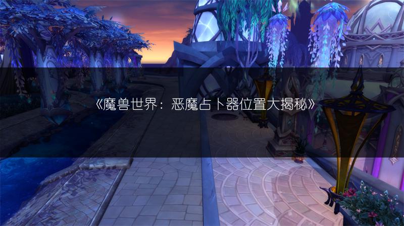 《魔兽世界：恶魔占卜器位置大揭秘》