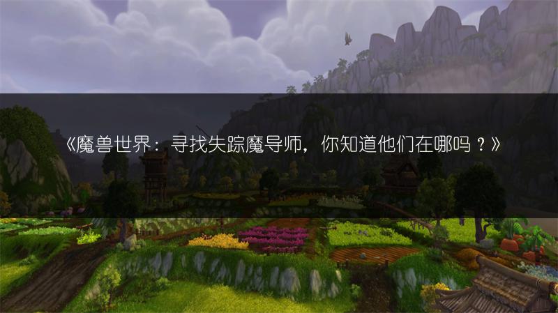 《魔兽世界：寻找失踪魔导师，你知道他们在哪吗？》