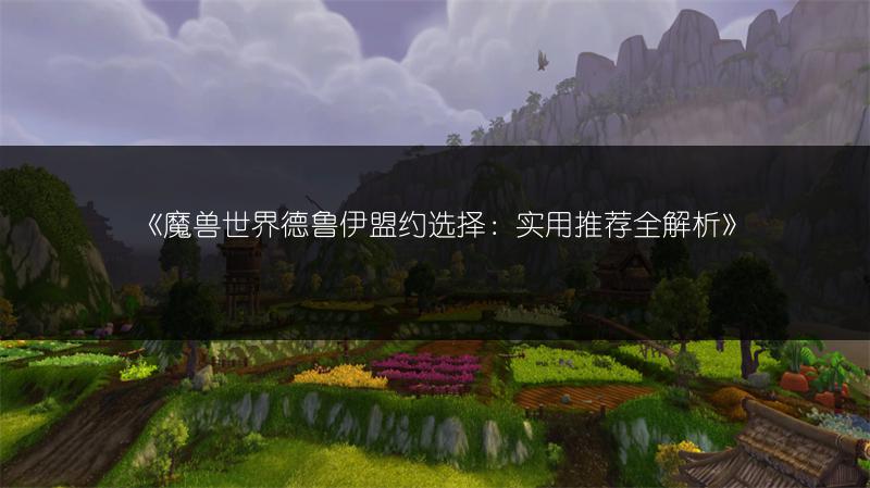 《魔兽世界德鲁伊盟约选择：实用推荐全解析》