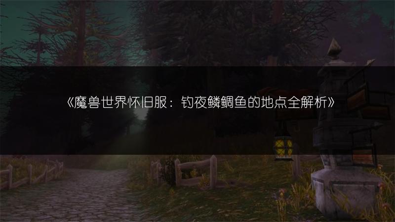 《魔兽世界怀旧服：钓夜鳞鲷鱼的地点全解析》
