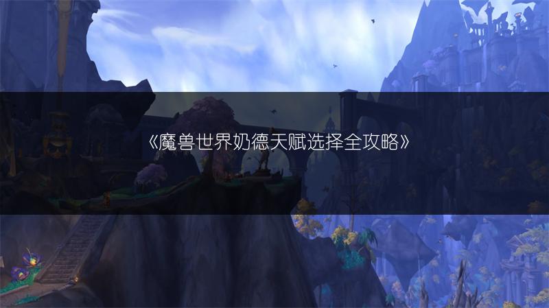 《魔兽世界奶德天赋选择全攻略》