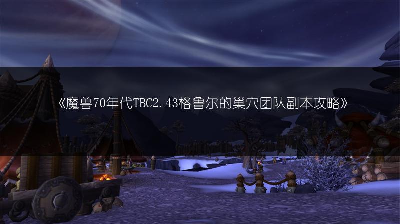 《魔兽70年代TBC2.43格鲁尔的巢穴团队副本攻略》
