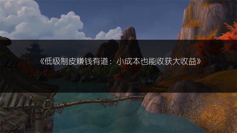 《低级制皮赚钱有道：小成本也能收获大收益》