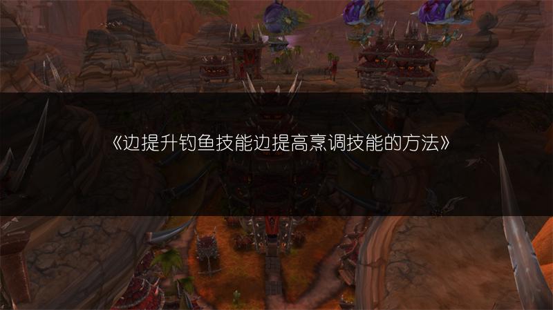 《边提升钓鱼技能边提高烹调技能的方法》