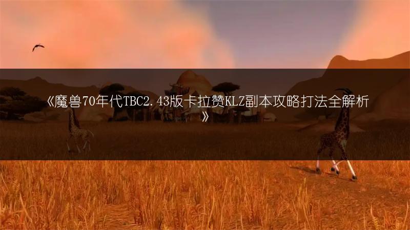 《魔兽70年代TBC2.43版卡拉赞KLZ副本攻略打法全解析》