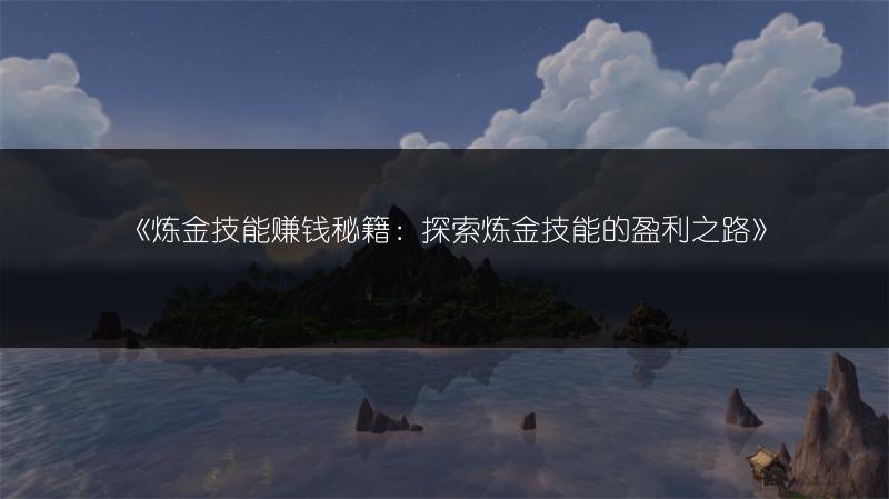 《炼金技能赚钱秘籍：探索炼金技能的盈利之路》