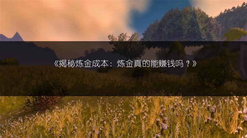 《揭秘炼金成本：炼金真的能赚钱吗？》