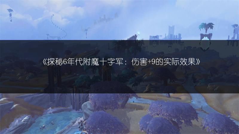 《探秘6年代附魔十字军：伤害+9的实际效果》