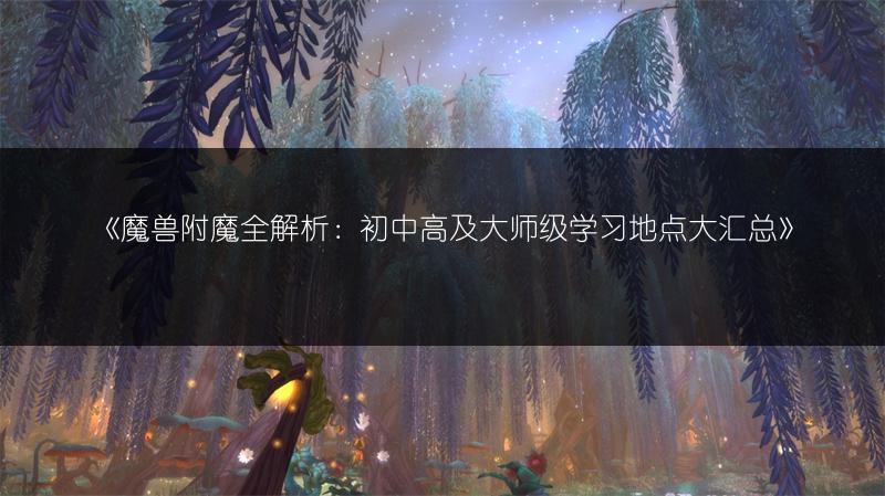 《魔兽附魔全解析：初中高及大师级学习地点大汇总》