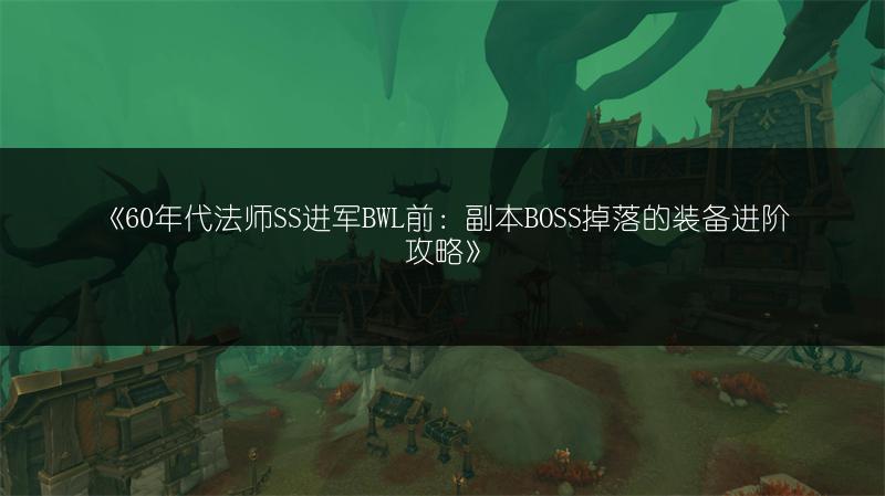 《60年代法师SS进军BWL前：副本BOSS掉落的装备进阶攻略》