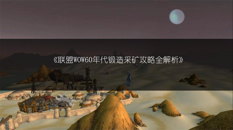 《联盟WOW60年代锻造采矿攻略全解析》