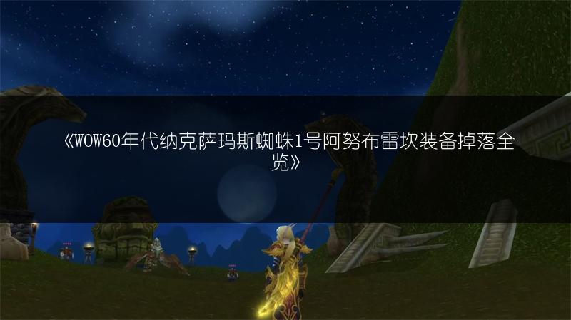 《WOW60年代纳克萨玛斯蜘蛛1号阿努布雷坎装备掉落全览》