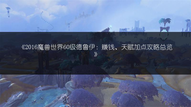 《2016魔兽世界60级德鲁伊：赚钱、天赋加点攻略总览》