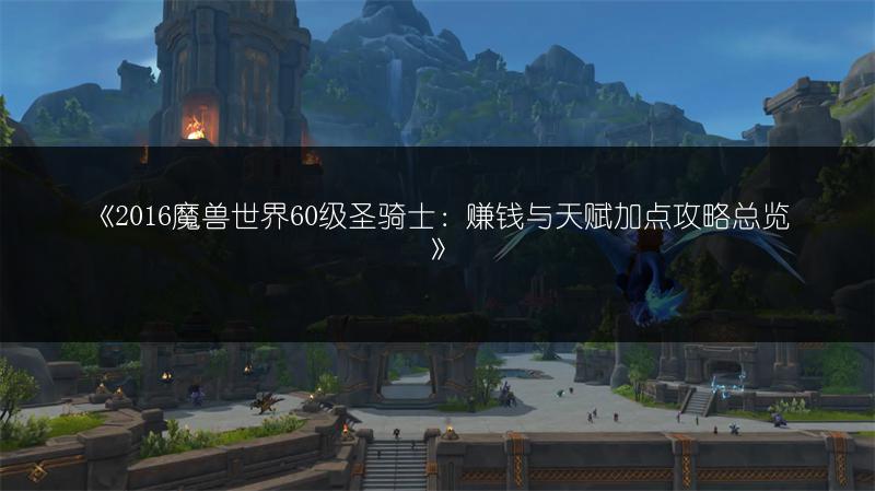《2016魔兽世界60级圣骑士：赚钱与天赋加点攻略总览》