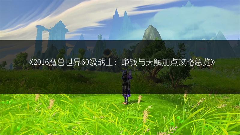 《2016魔兽世界60级战士：赚钱与天赋加点攻略总览》