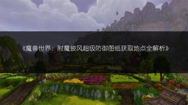《魔兽世界：附魔披风超级防御图纸获取地点全解析》