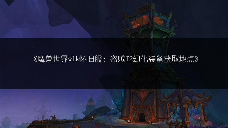 《魔兽世界wlk怀旧服：盗贼T2幻化装备获取地点》