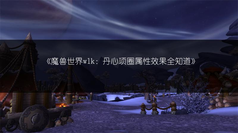 《魔兽世界wlk：丹心项圈属性效果全知道》