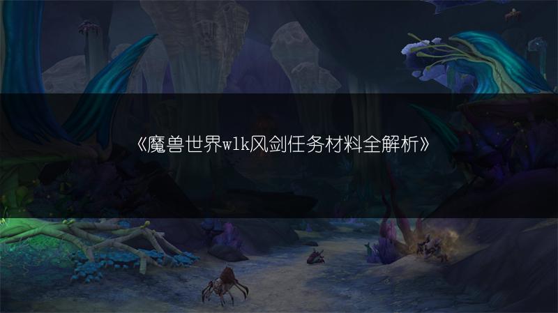 《魔兽世界wlk风剑任务材料全解析》