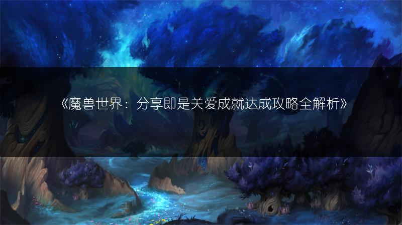 《魔兽世界：分享即是关爱成就达成攻略全解析》