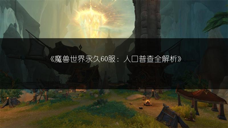 《魔兽世界永久60服：人口普查全解析》