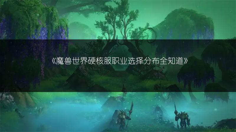 《魔兽世界硬核服职业选择分布全知道》