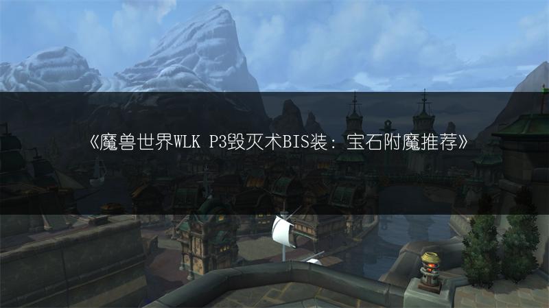 《魔兽世界WLK P3毁灭术BIS装：宝石附魔推荐》