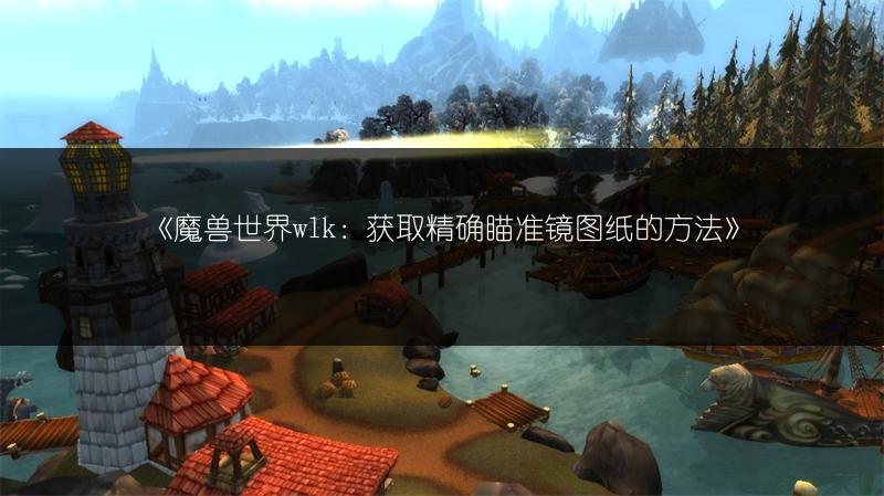 《魔兽世界wlk：获取精确瞄准镜图纸的方法》
