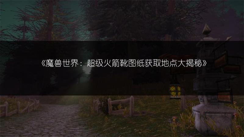 《魔兽世界：超级火箭靴图纸获取地点大揭秘》