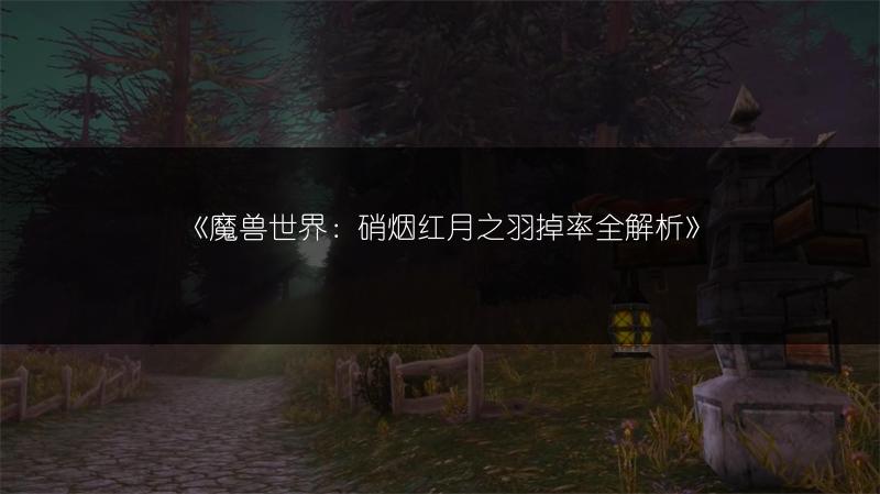 《魔兽世界：硝烟红月之羽掉率全解析》