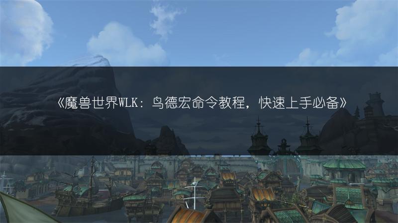 《魔兽世界WLK：鸟德宏命令教程，快速上手必备》
