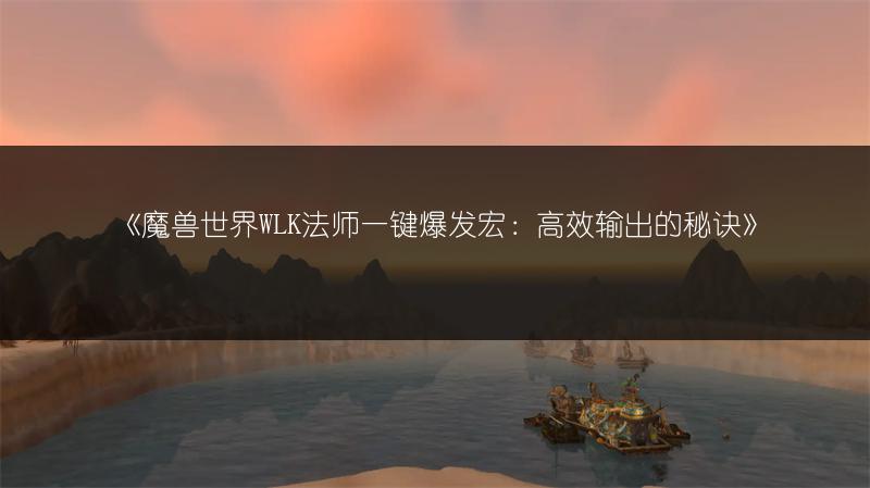 《魔兽世界WLK法师一键爆发宏：高效输出的秘诀》