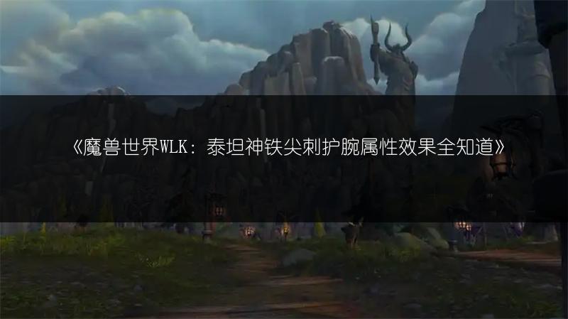 《魔兽世界WLK：泰坦神铁尖刺护腕属性效果全知道》