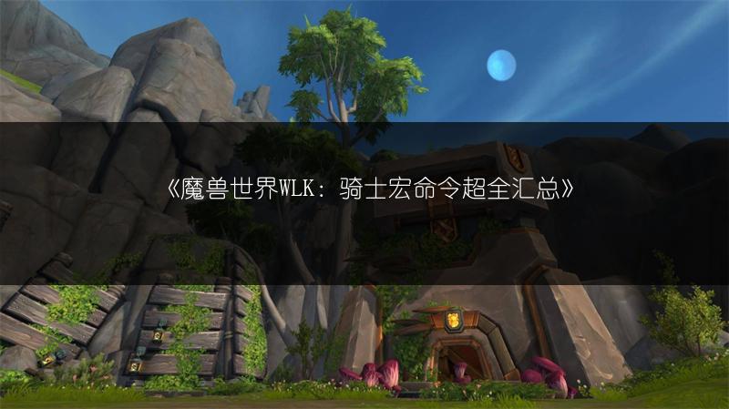 《魔兽世界WLK：骑士宏命令超全汇总》