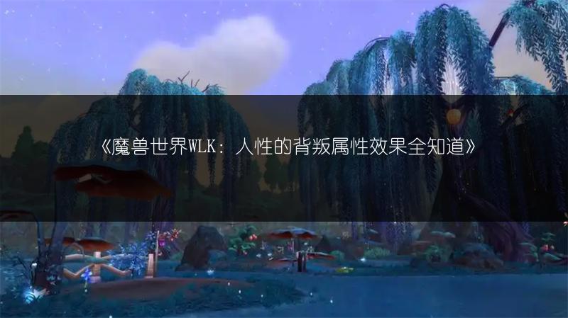 《魔兽世界WLK：人性的背叛属性效果全知道》