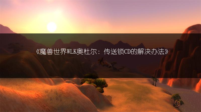 《魔兽世界WLK奥杜尔：传送锁CD的解决办法》