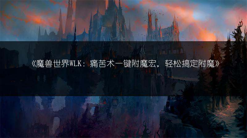 《魔兽世界WLK：痛苦术一键附魔宏，轻松搞定附魔》