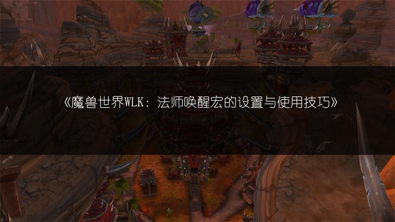 《魔兽世界WLK：法师唤醒宏的设置与使用技巧》