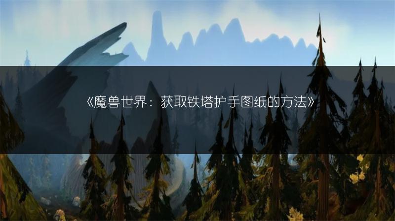 《魔兽世界：获取铁塔护手图纸的方法》