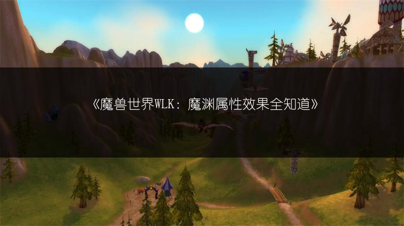 《魔兽世界WLK：魔渊属性效果全知道》