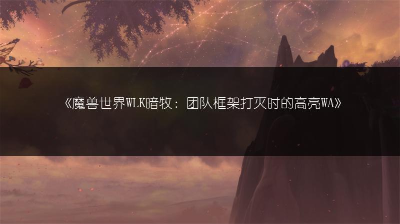 《魔兽世界WLK暗牧：团队框架打灭时的高亮WA》