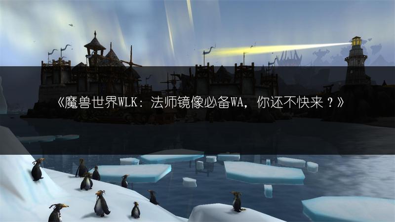 《魔兽世界WLK：法师镜像必备WA，你还不快来？》