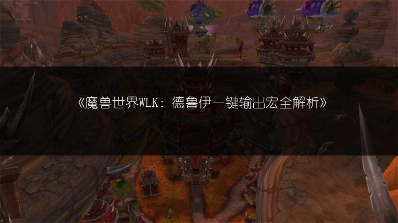 《魔兽世界WLK：德鲁伊一键输出宏全解析》