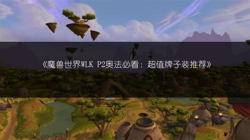 《魔兽世界WLK P2奥法必看：超值牌子装推荐》