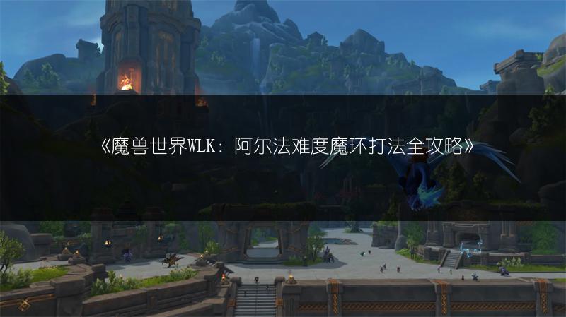 《魔兽世界WLK：阿尔法难度魔环打法全攻略》