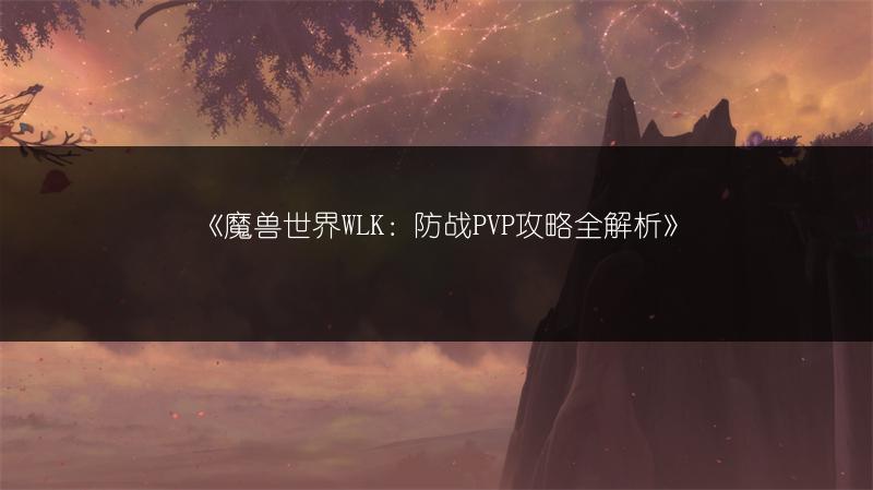 《魔兽世界WLK：防战PVP攻略全解析》