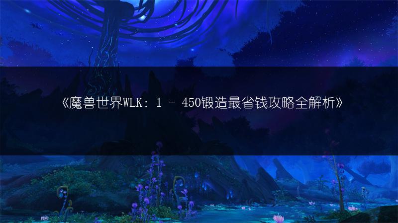 《魔兽世界WLK：1 - 450锻造最省钱攻略全解析》